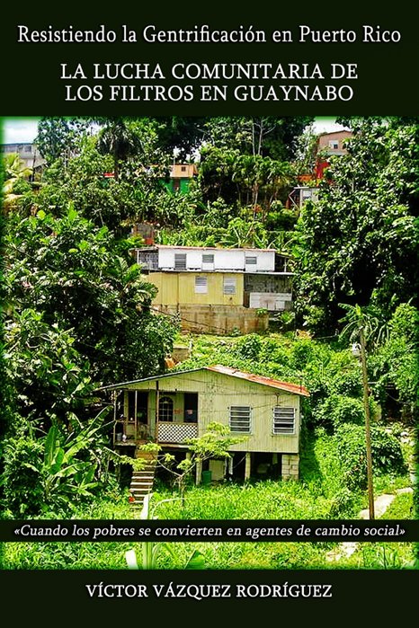 Resistiendo la Gentrificación en Puerto Rico. La lucha comunitaria en Los Filtros Guaynabo. "Cuando los Pobres se convierte en agente de cambio social"