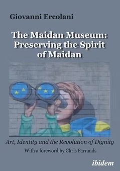 'The Maidan Museum: Preserving the Spirit of Maidan - Art, Identity and the Revolution of Dignity'